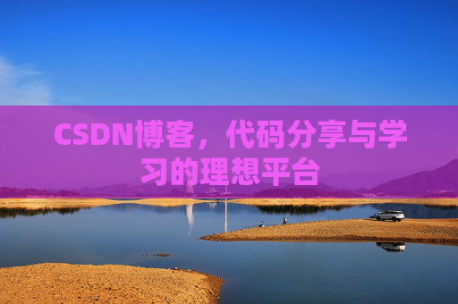 CSDN博客,代码分享与学习的理想平台